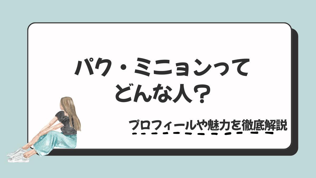 パク・ミニョンってどんな人？プロフィールや魅力を徹底解説
