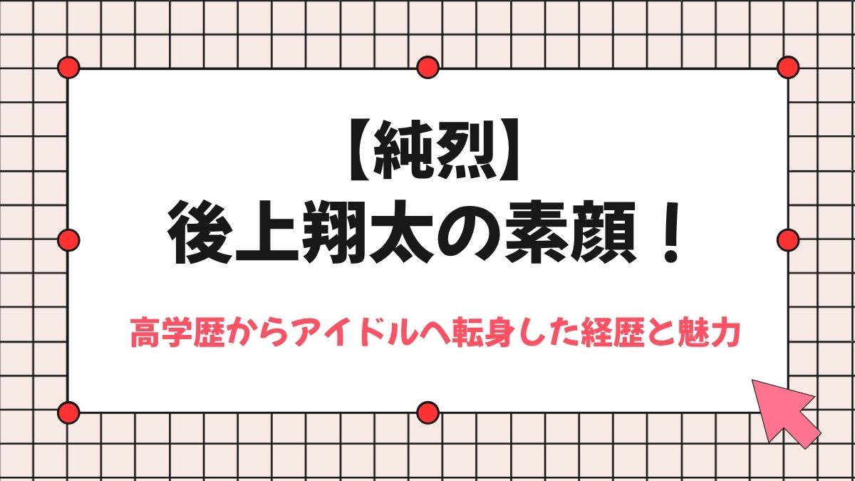 【純烈】後上翔太の素顔！高学歴からアイドルへ転身した経歴と魅力