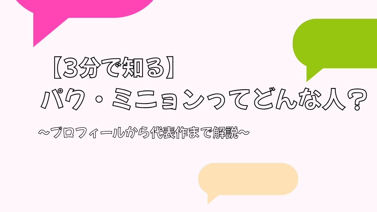 【3分で知る】パク・ミニョンってどんな人？プロフィールから代表作