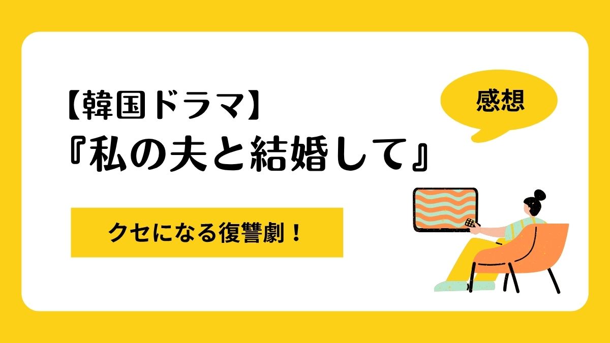 【韓国ドラマ】『私の夫と結婚して』感想｜クセになる復讐劇！